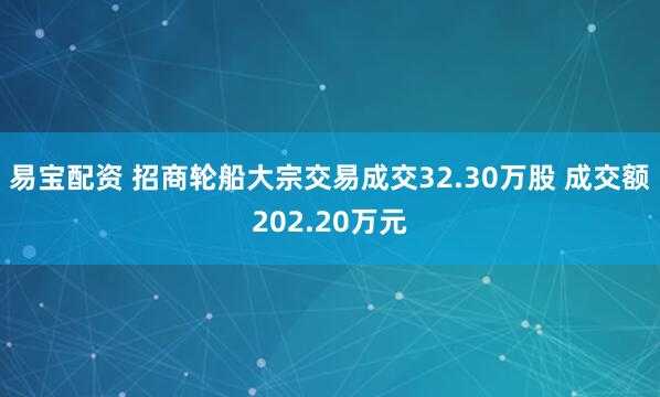 易宝配资 招商轮船大宗交易成交32.30万股 成交额202.20万元