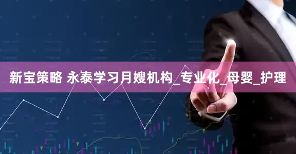 新宝策略 永泰学习月嫂机构_专业化_母婴_护理