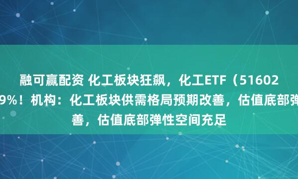 融可赢配资 化工板块狂飙，化工ETF（516020）摸高1.89%！机构：化工板块供需格局预期改善，估值底部弹性空间充足