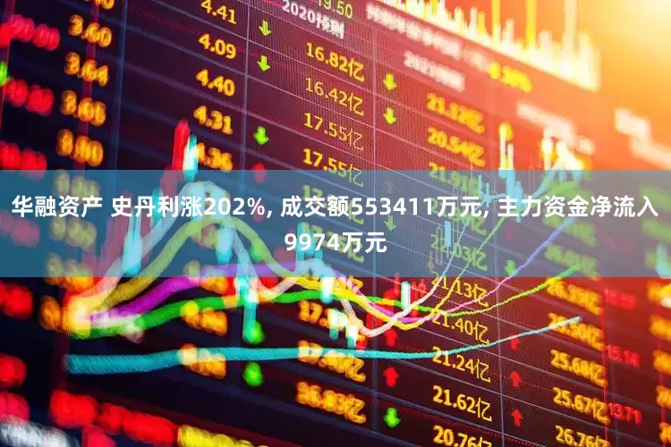 华融资产 史丹利涨202%, 成交额553411万元, 主力资金净流入9974万元