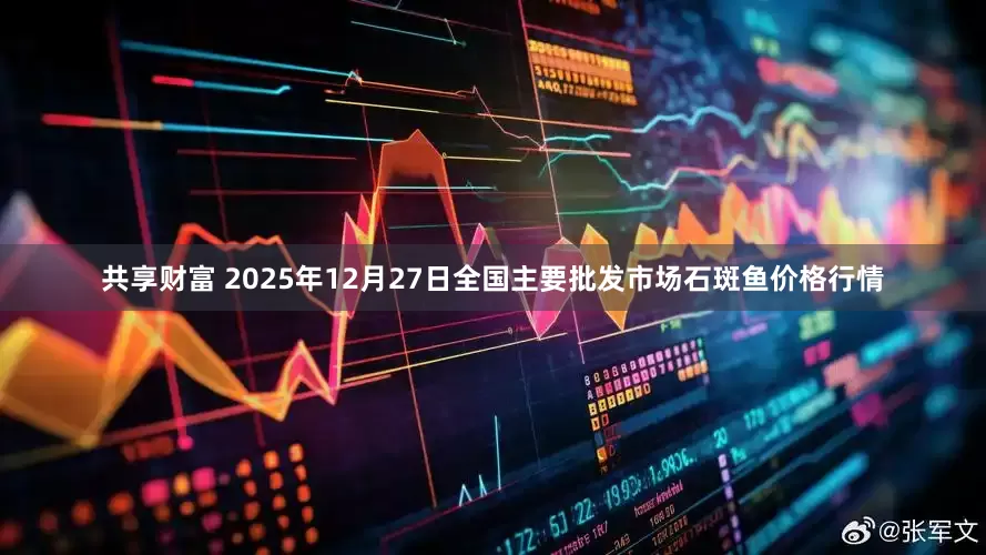 共享财富 2025年12月27日全国主要批发市场石斑鱼价格行情