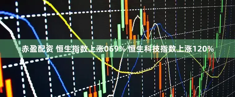 赤盈配资 恒生指数上涨069% 恒生科技指数上涨120%