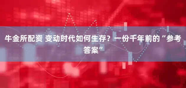 牛金所配资 变动时代如何生存？一份千年前的“参考答案”